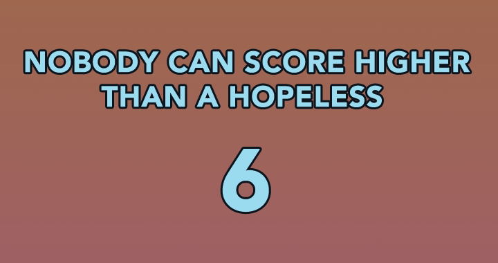 Nobody can score higher than a hopeless 6
