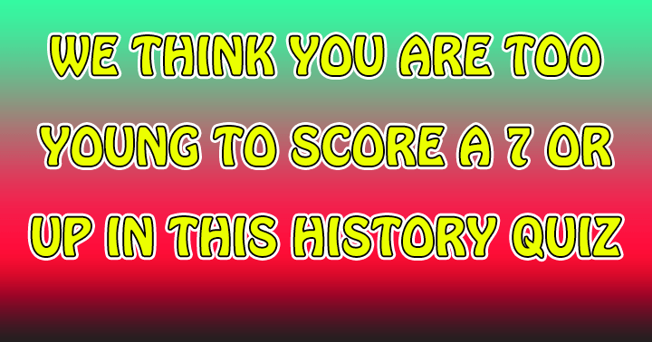 Banner for We bet you are too young to score a 7+ in this history quiz!