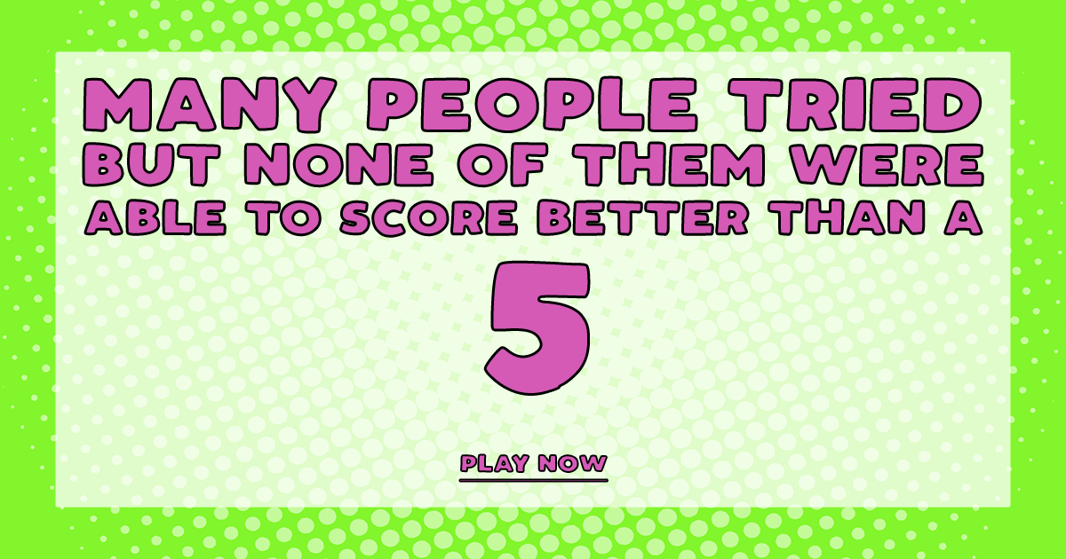 You're a smart one if you do better than a 5