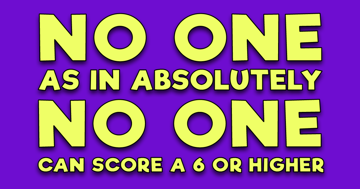 Banner for A score of 6 or above is unattainable by anyone.