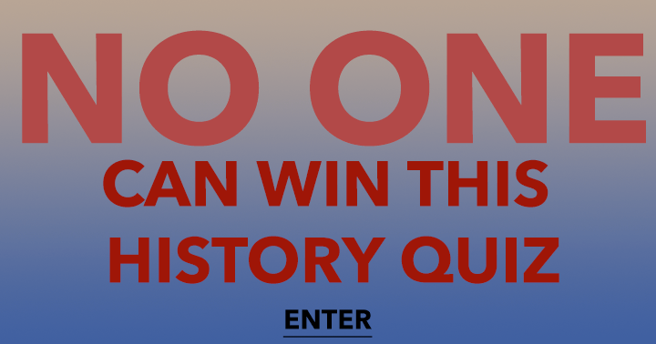 Banner for Winning this history quiz is an unattainable feat for anyone.