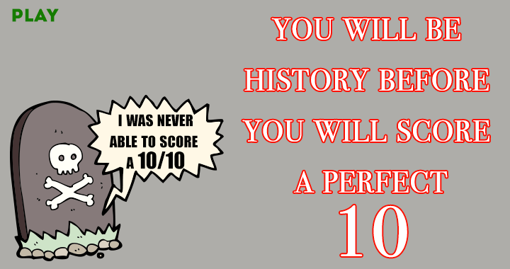 Banner for You will never achieve a flawless 10!