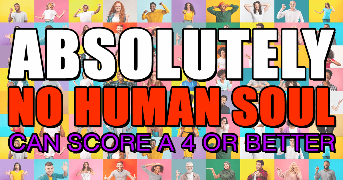Banner for It will be impossible for any human soul to achieve a score of 4 or higher.