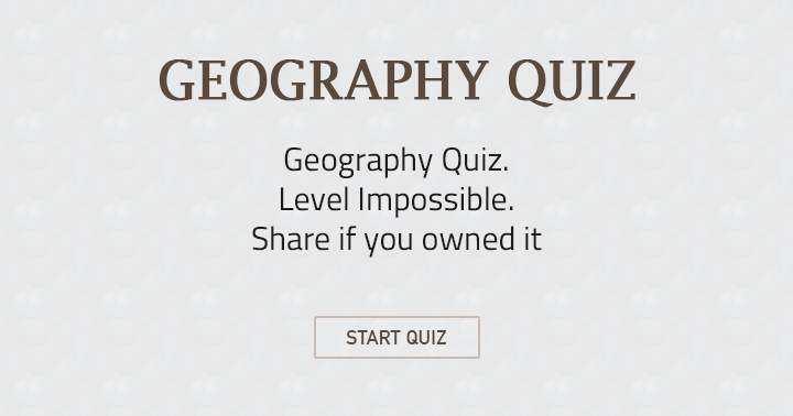 Banner for Geography Quiz. Level: impossible. Share if you owned it